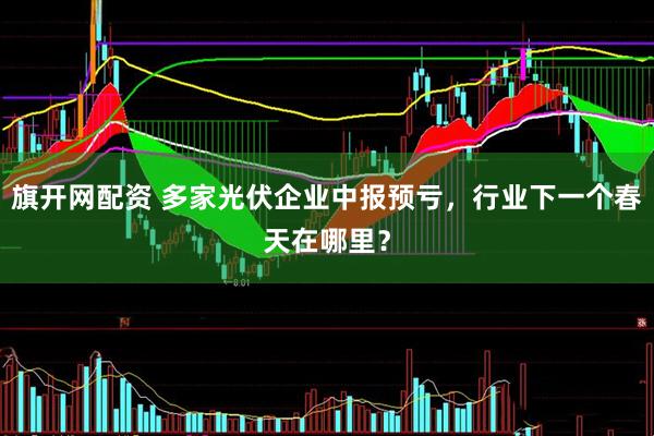 旗开网配资 多家光伏企业中报预亏，行业下一个春天在哪里？
