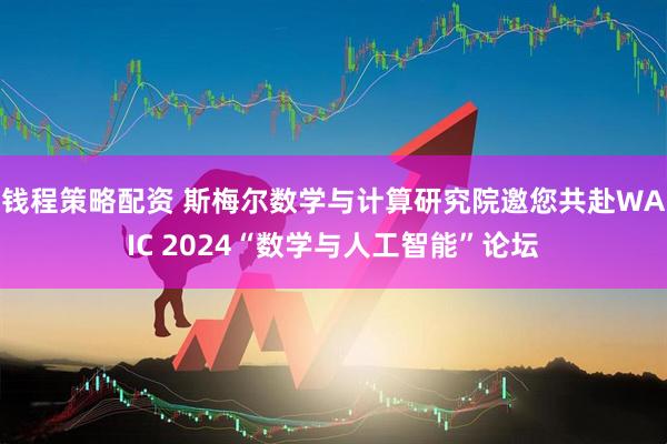 钱程策略配资 斯梅尔数学与计算研究院邀您共赴WAIC 2024“数学与人工智能”论坛