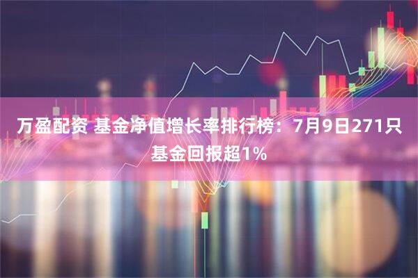 万盈配资 基金净值增长率排行榜：7月9日271只基金回报超1%