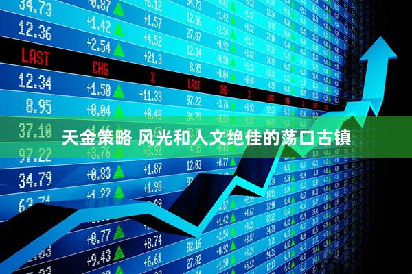 天金策略 风光和人文绝佳的荡口古镇