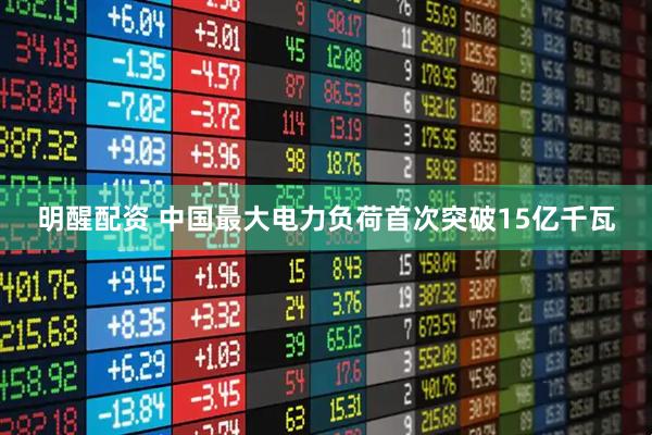 明醒配资 中国最大电力负荷首次突破15亿千瓦
