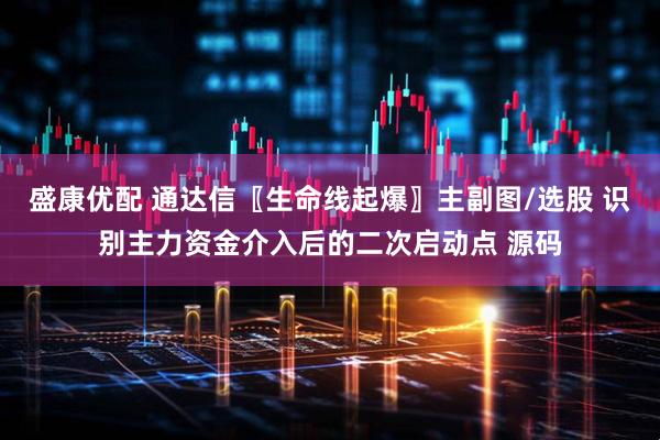 盛康优配 通达信〖生命线起爆〗主副图/选股 识别主力资金介入后的二次启动点 源码
