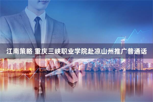江南策略 重庆三峡职业学院赴凉山州推广普通话