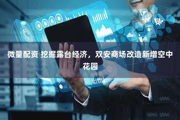 微量配资 挖掘露台经济，双安商场改造新增空中花园
