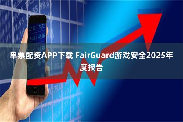 单票配资APP下载 FairGuard游戏安全2025年度报告