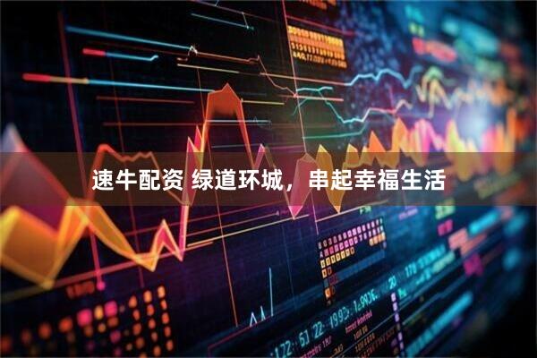 速牛配资 绿道环城，串起幸福生活
